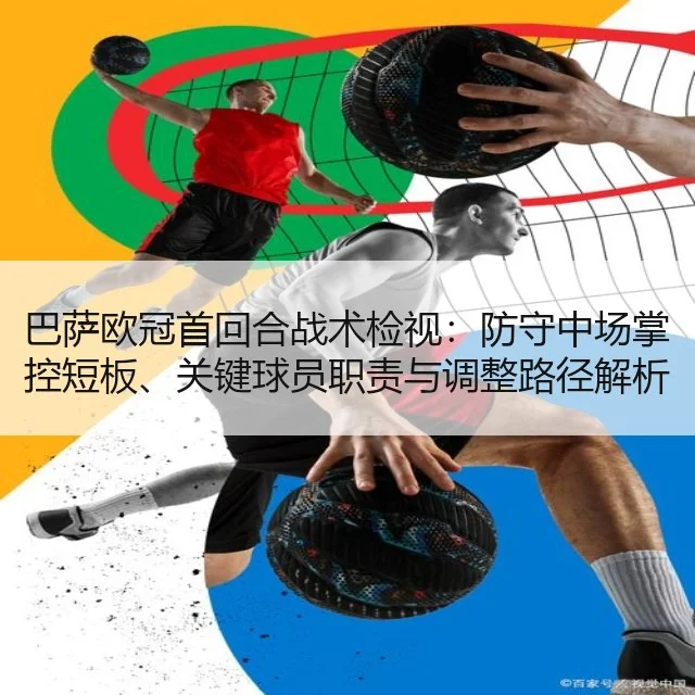 巴萨欧冠首回合战术检视：防守中场掌控短板、关键球员职责与调整路径解析